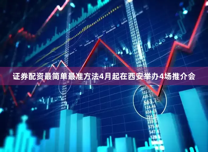 证券配资最简单最准方法4月起在西安举办4场推介会