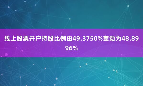 线上股票开户持股比例由49.3750%变动为48.8996%