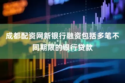 成都配资网新银行融资包括多笔不同期限的银行贷款