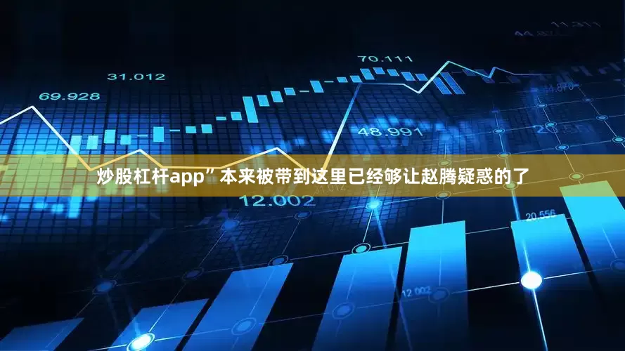 炒股杠杆app”本来被带到这里已经够让赵腾疑惑的了