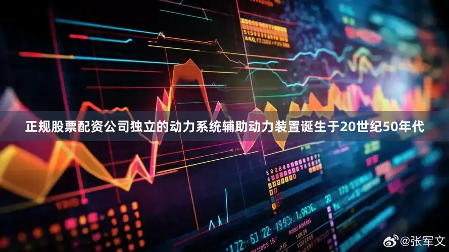 正规股票配资公司独立的动力系统辅助动力装置诞生于20世纪50年代