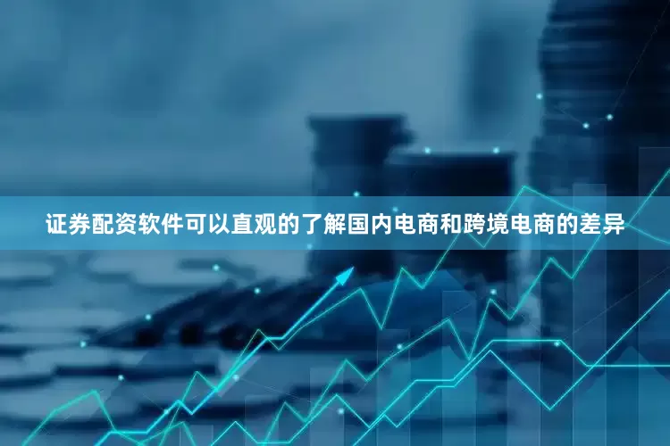 证券配资软件可以直观的了解国内电商和跨境电商的差异