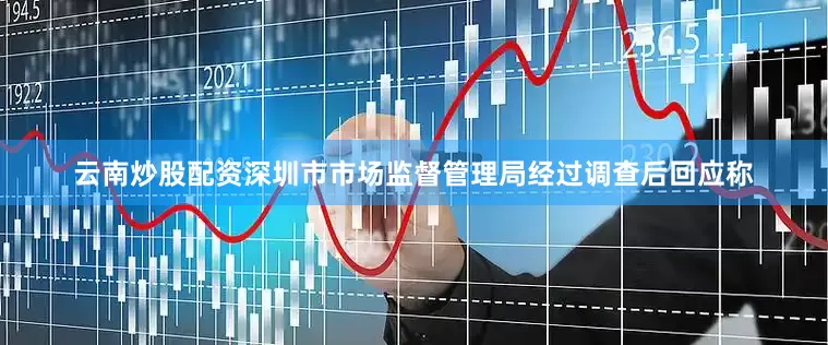 云南炒股配资深圳市市场监督管理局经过调查后回应称