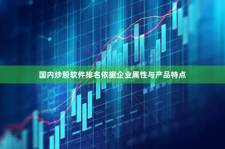 国内炒股软件排名依据企业属性与产品特点