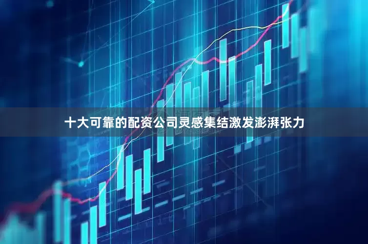 十大可靠的配资公司灵感集结激发澎湃张力