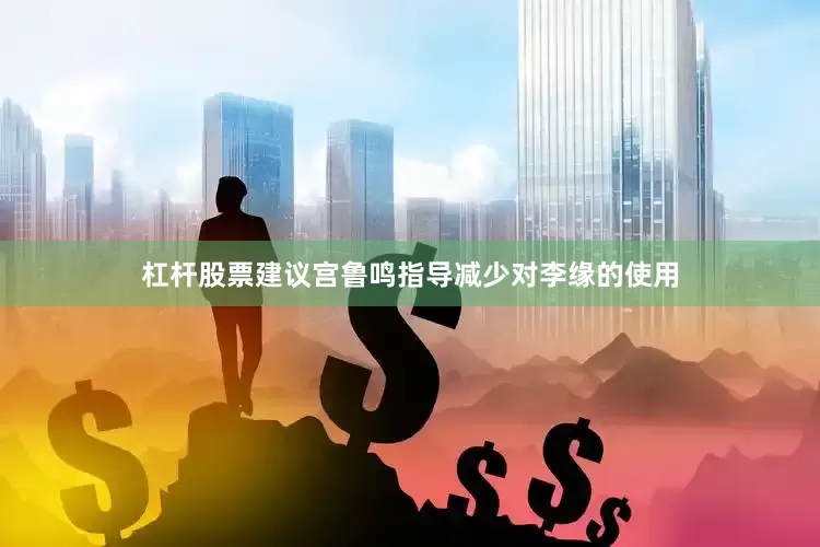 杠杆股票建议宫鲁鸣指导减少对李缘的使用