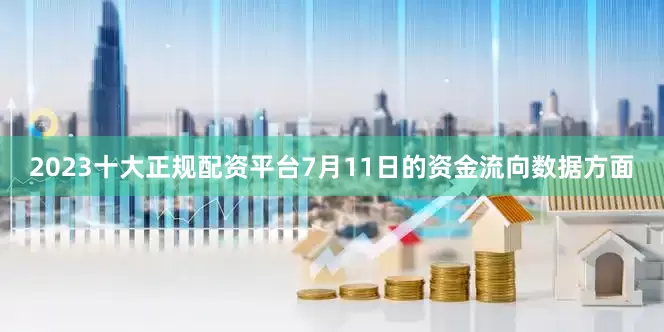 2023十大正规配资平台7月11日的资金流向数据方面