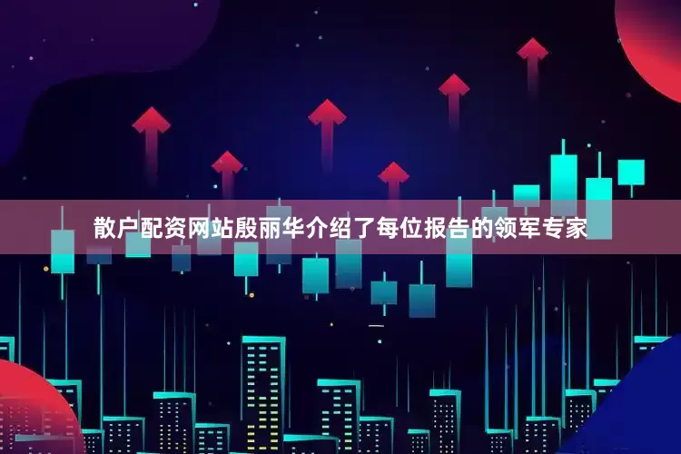 散户配资网站殷丽华介绍了每位报告的领军专家