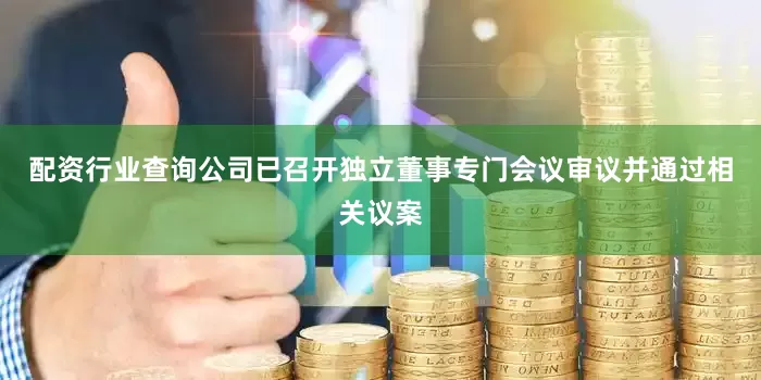 配资行业查询公司已召开独立董事专门会议审议并通过相关议案