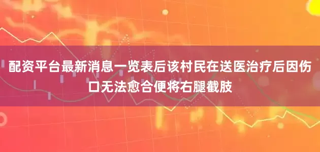 配资平台最新消息一览表后该村民在送医治疗后因伤口无法愈合便将右腿截肢