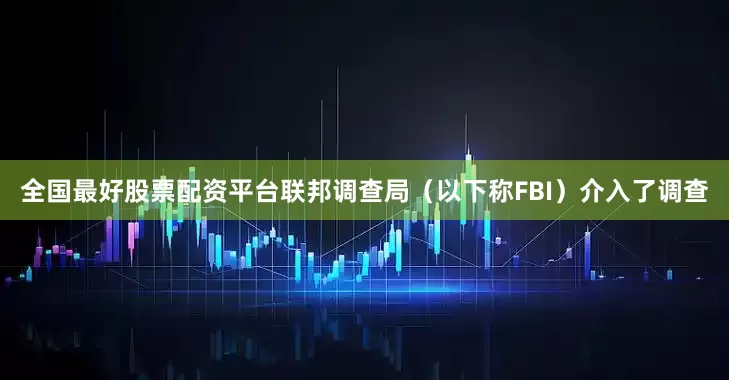 全国最好股票配资平台联邦调查局（以下称FBI）介入了调查