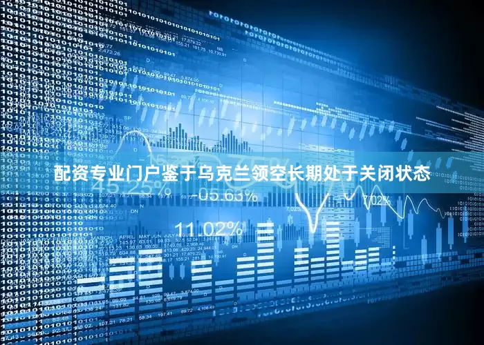 配资专业门户鉴于乌克兰领空长期处于关闭状态