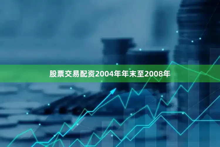 股票交易配资2004年年末至2008年