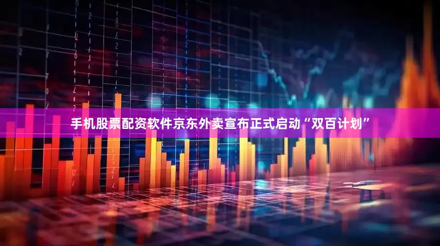 手机股票配资软件京东外卖宣布正式启动“双百计划”