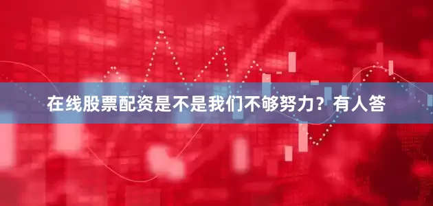 在线股票配资是不是我们不够努力？有人答