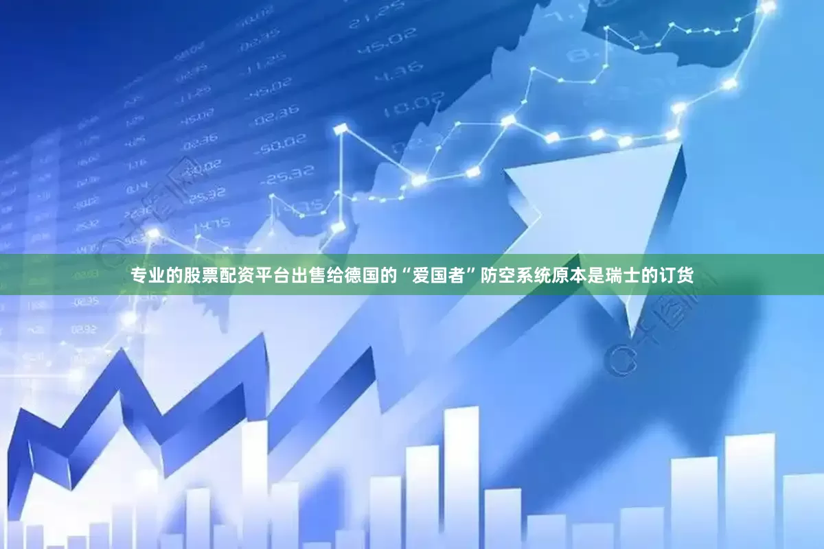 专业的股票配资平台出售给德国的“爱国者”防空系统原本是瑞士的订货