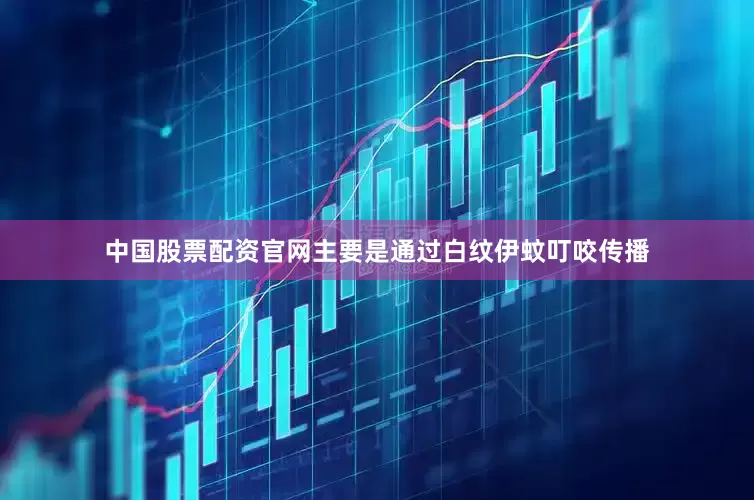 中国股票配资官网主要是通过白纹伊蚊叮咬传播