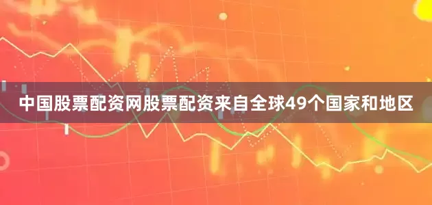 中国股票配资网股票配资来自全球49个国家和地区