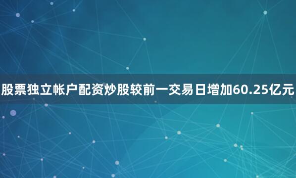 股票独立帐户配资炒股较前一交易日增加60.25亿元