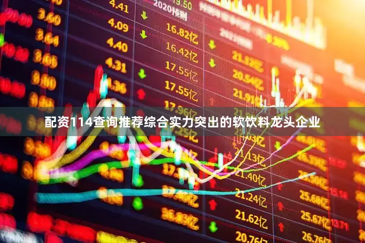 配资114查询推荐综合实力突出的软饮料龙头企业
