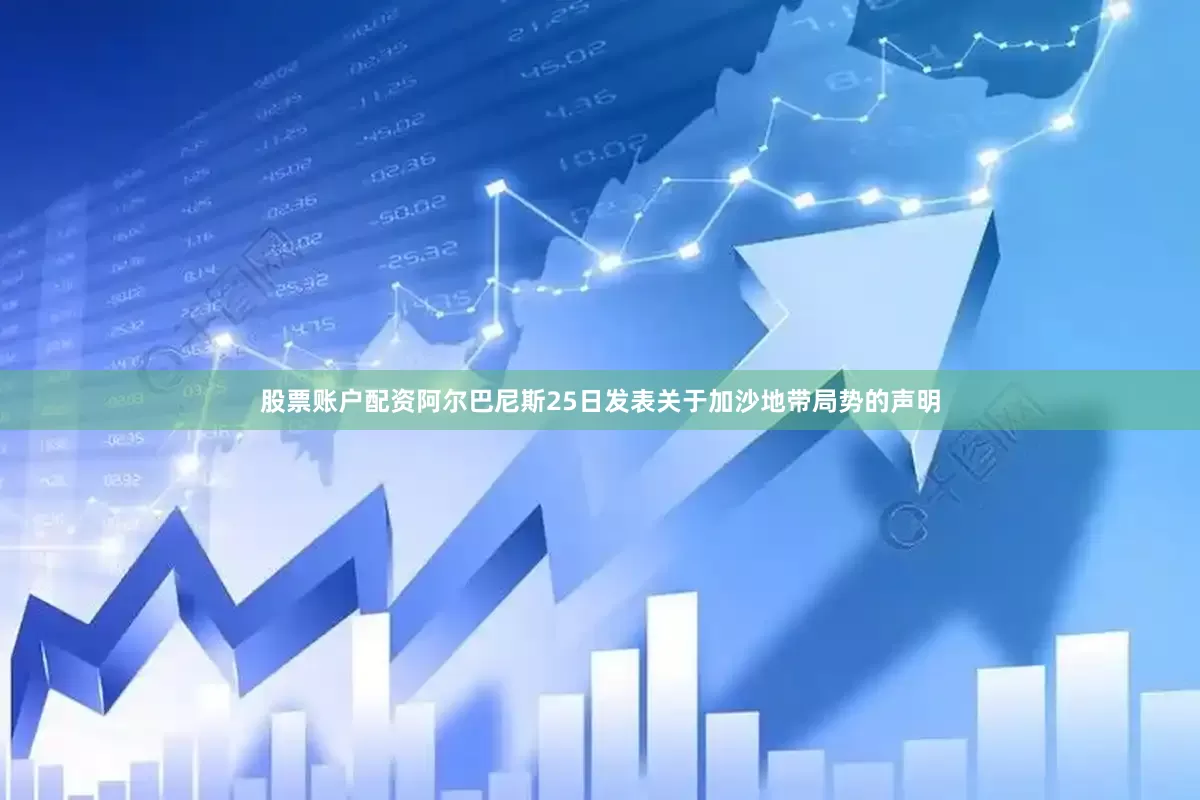股票账户配资阿尔巴尼斯25日发表关于加沙地带局势的声明