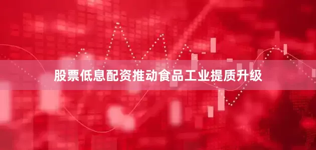 股票低息配资推动食品工业提质升级