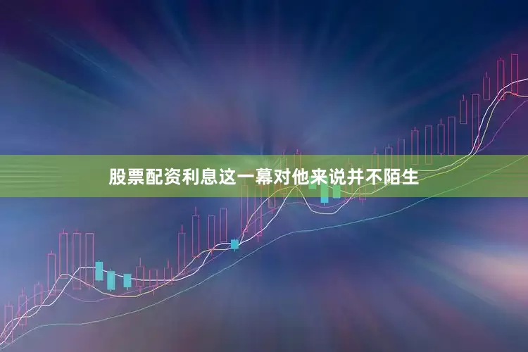 股票配资利息这一幕对他来说并不陌生