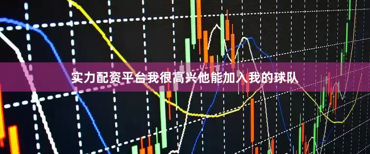 实力配资平台我很高兴他能加入我的球队