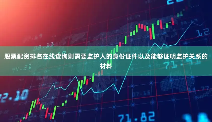 股票配资排名在线查询则需要监护人的身份证件以及能够证明监护关系的材料