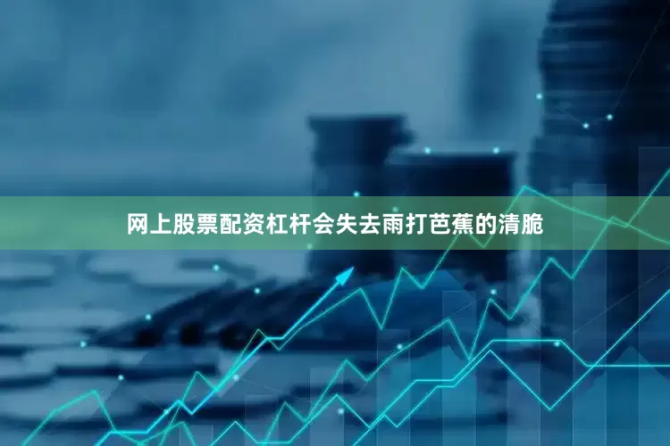 网上股票配资杠杆会失去雨打芭蕉的清脆