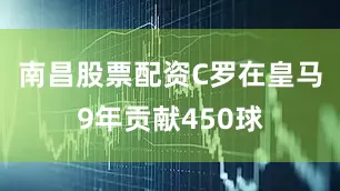 南昌股票配资C罗在皇马9年贡献450球