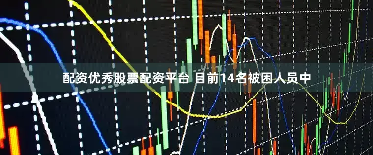 配资优秀股票配资平台 目前14名被困人员中