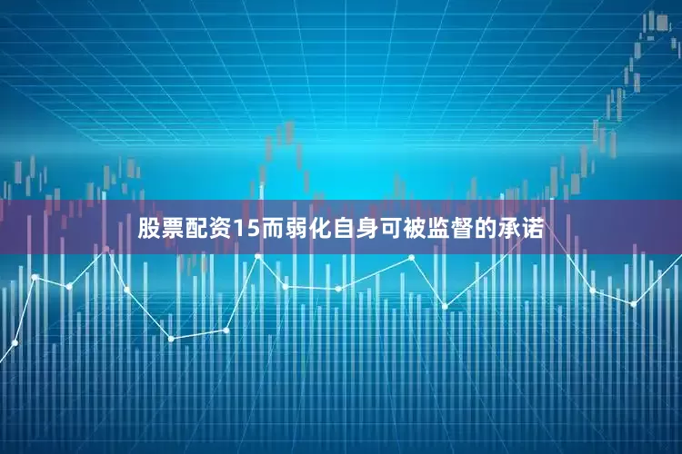 股票配资15而弱化自身可被监督的承诺