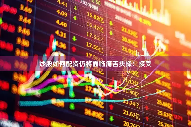 炒股如何配资仍将面临痛苦抉择：接受