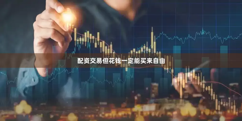 配资交易但花钱一定能买来自由