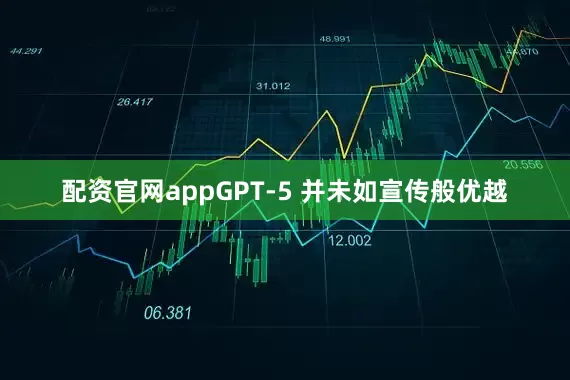 配资官网appGPT-5 并未如宣传般优越