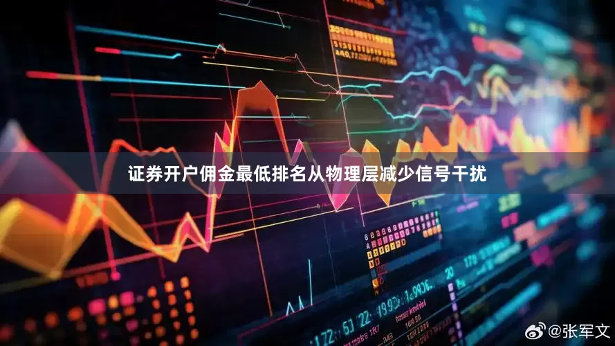 证券开户佣金最低排名从物理层减少信号干扰