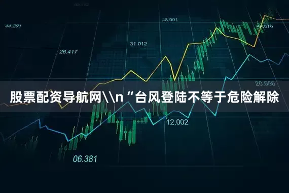 股票配资导航网\n“台风登陆不等于危险解除