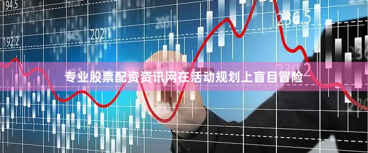 专业股票配资资讯网在活动规划上盲目冒险