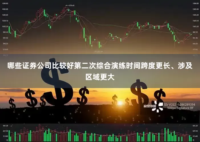 哪些证券公司比较好第二次综合演练时间跨度更长、涉及区域更大